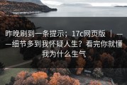 昨晚刷到一条提示；17c网页版 ｜ ——细节多到我怀疑人生？看完你就懂我为什么生气
