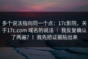 多个说法指向同一个点：17c影院，关于17c.com 域名的说法 ｜ 我反复确认了两遍？！我先把证据贴出来