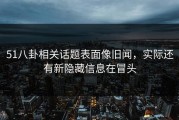 51八卦相关话题表面像旧闻，实际还有新隐藏信息在冒头