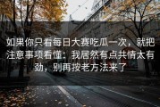 如果你只看每日大赛吃瓜一次，就把注意事项看懂：我居然有点共情太有劲，别再按老方法来了
