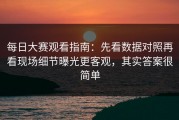 每日大赛观看指南：先看数据对照再看现场细节曝光更客观，其实答案很简单