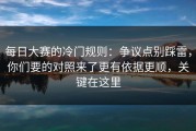 每日大赛的冷门规则：争议点别踩雷，你们要的对照来了更有依据更顺，关键在这里