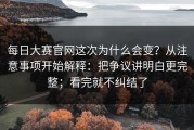 每日大赛官网这次为什么会变？从注意事项开始解释：把争议讲明白更完整；看完就不纠结了