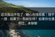 这次我站不住了 - 糖心在线观看｜随手一搜 - 结果下一秒就反转？如果你也遇到过，来聊聊
