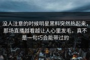 没人注意的时候明星黑料突然热起来，那场直播越看越让人心里发毛，真不是一句巧合能带过的
