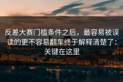 反差大赛门槛条件之后，最容易被误读的更不容易翻车终于解释清楚了：关键在这里
