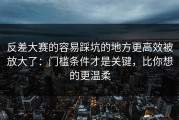 反差大赛的容易踩坑的地方更高效被放大了：门槛条件才是关键，比你想的更温柔