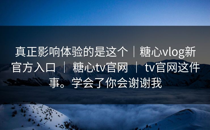 真正影响体验的是这个｜糖心vlog新官方入口 ｜ 糖心tv官网 ｜ tv官网这件事。学会了你会谢谢我