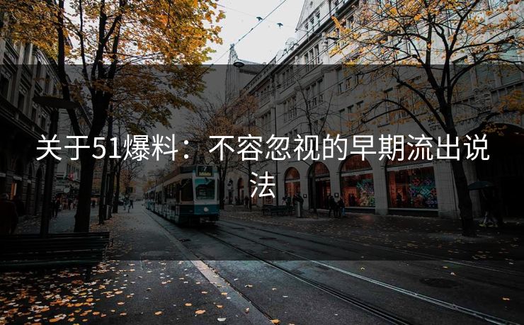 关于51爆料：不容忽视的早期流出说法